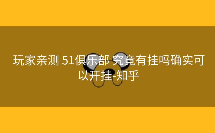  玩家亲测 51俱乐部 究竟有挂吗确实可以开挂-知乎