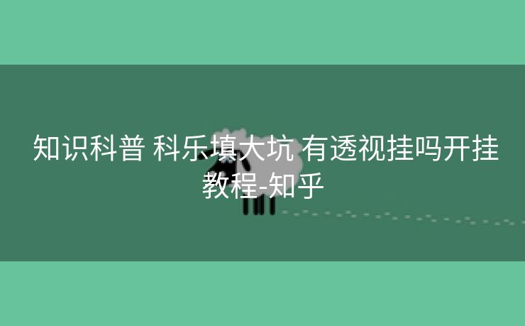  知识科普 科乐填大坑 有透视挂吗开挂教程-知乎