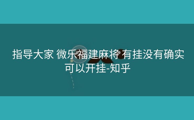  指导大家 微乐福建麻将 有挂没有确实可以开挂-知乎