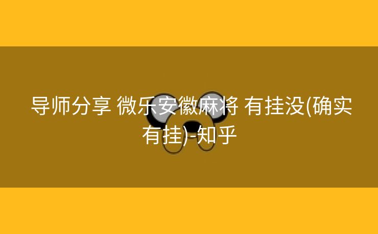  导师分享 微乐安徽麻将 有挂没(确实有挂)-知乎