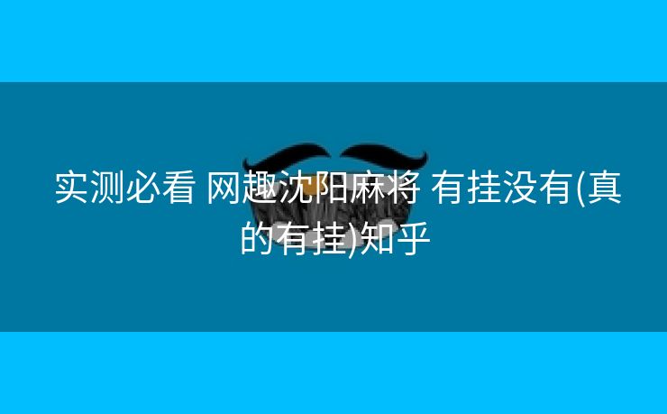  实测必看 网趣沈阳麻将 有挂没有(真的有挂)知乎