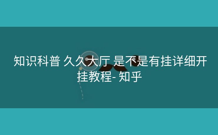  知识科普 久久大厅 是不是有挂详细开挂教程- 知乎