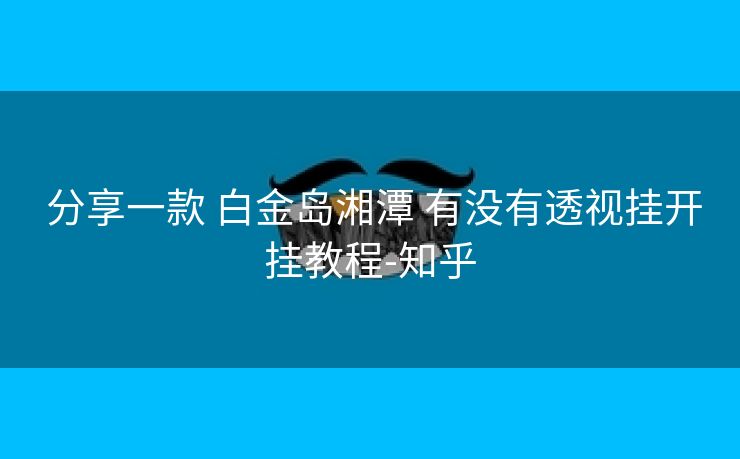  分享一款 白金岛湘潭 有没有透视挂开挂教程-知乎