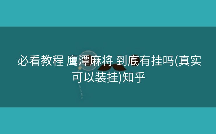  必看教程 鹰潭麻将 到底有挂吗(真实可以装挂)知乎