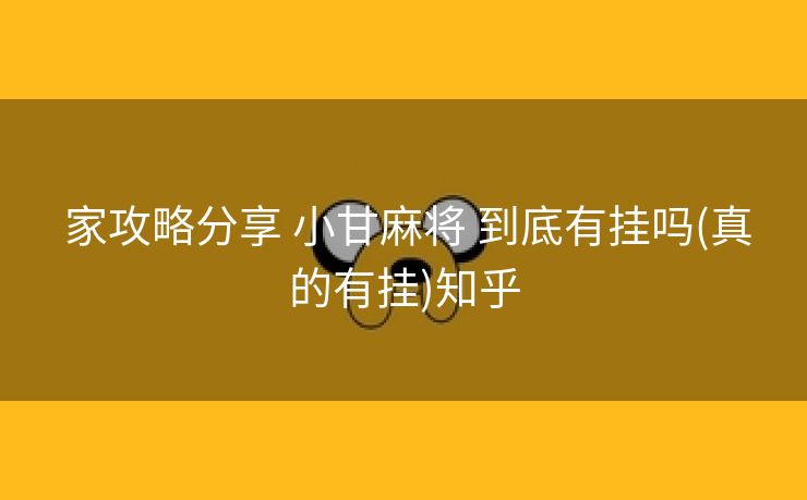  家攻略分享 小甘麻将 到底有挂吗(真的有挂)知乎