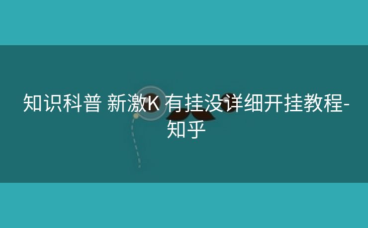  知识科普 新激K 有挂没详细开挂教程- 知乎