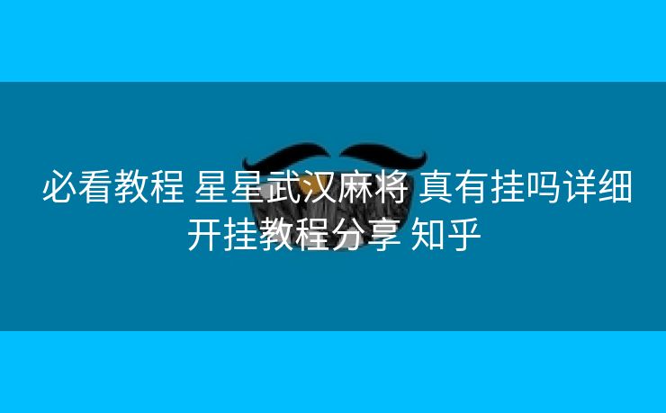  必看教程 星星武汉麻将 真有挂吗详细开挂教程分享 知乎