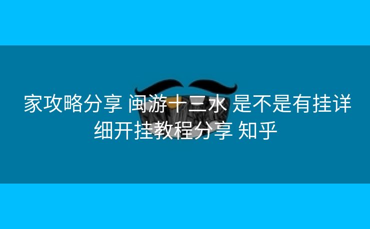  家攻略分享 闽游十三水 是不是有挂详细开挂教程分享 知乎