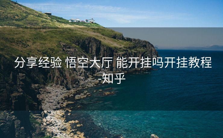  分享经验 悟空大厅 能开挂吗开挂教程-知乎