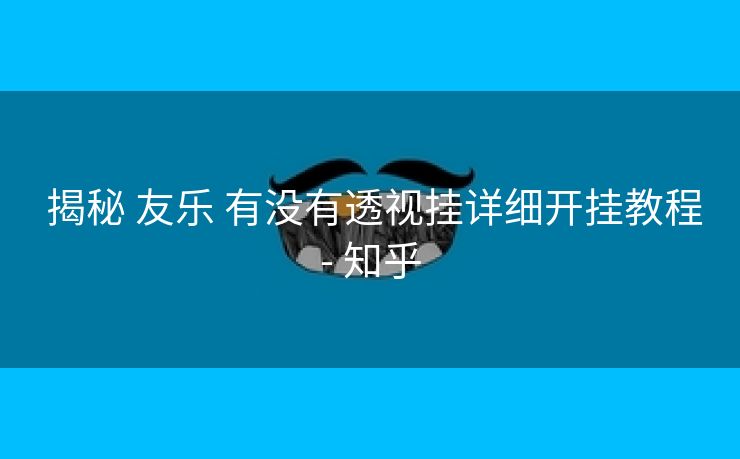  揭秘 友乐 有没有透视挂详细开挂教程- 知乎