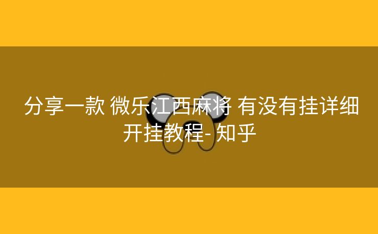  分享一款 微乐江西麻将 有没有挂详细开挂教程- 知乎