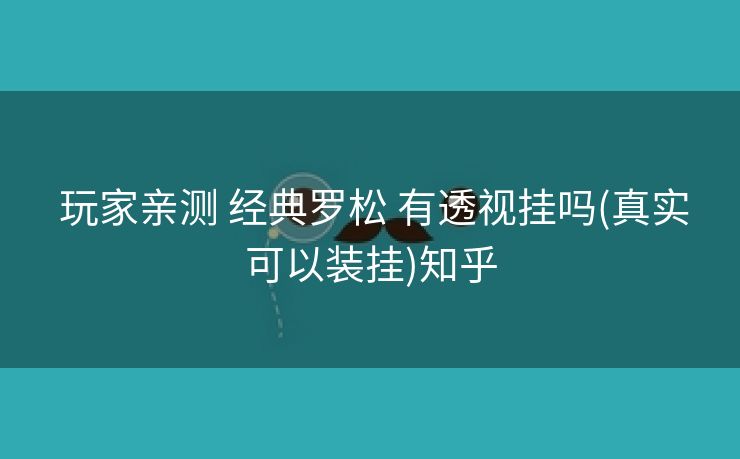  玩家亲测 经典罗松 有透视挂吗(真实可以装挂)知乎