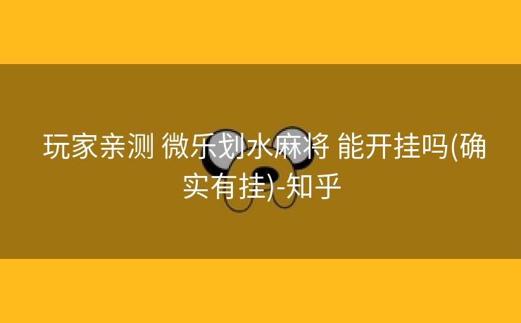  玩家亲测 微乐划水麻将 能开挂吗(确实有挂)-知乎