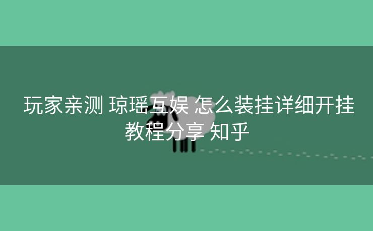  玩家亲测 琼瑶互娱 怎么装挂详细开挂教程分享 知乎