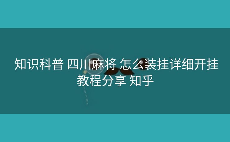  知识科普 四川麻将 怎么装挂详细开挂教程分享 知乎