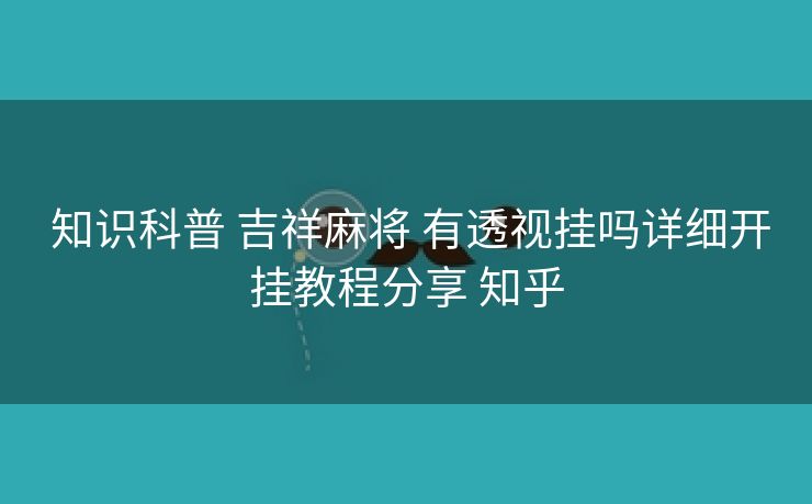  知识科普 吉祥麻将 有透视挂吗详细开挂教程分享 知乎