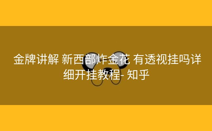  金牌讲解 新西部炸金花 有透视挂吗详细开挂教程- 知乎