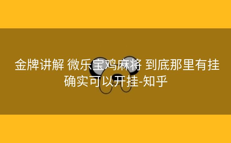  金牌讲解 微乐宝鸡麻将 到底那里有挂确实可以开挂-知乎