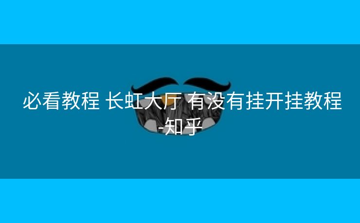  必看教程 长虹大厅 有没有挂开挂教程-知乎