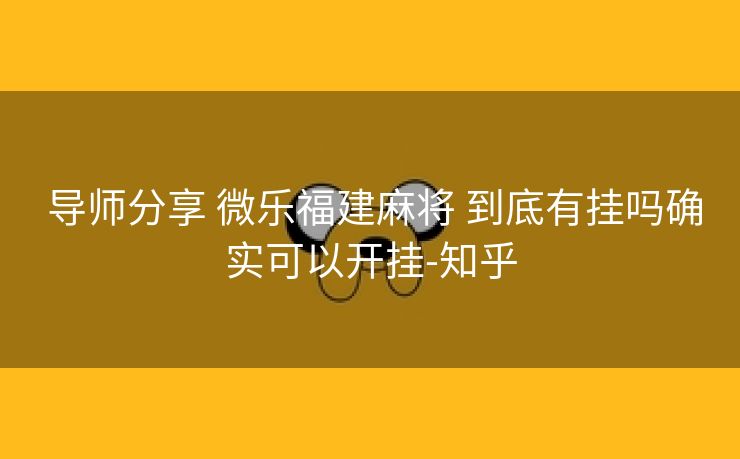  导师分享 微乐福建麻将 到底有挂吗确实可以开挂-知乎