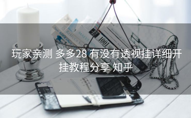  玩家亲测 多多28 有没有透视挂详细开挂教程分享 知乎