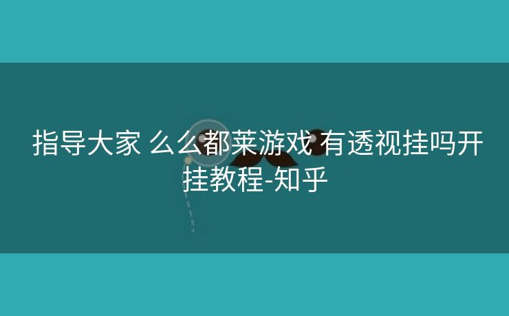  指导大家 么么都莱游戏 有透视挂吗开挂教程-知乎