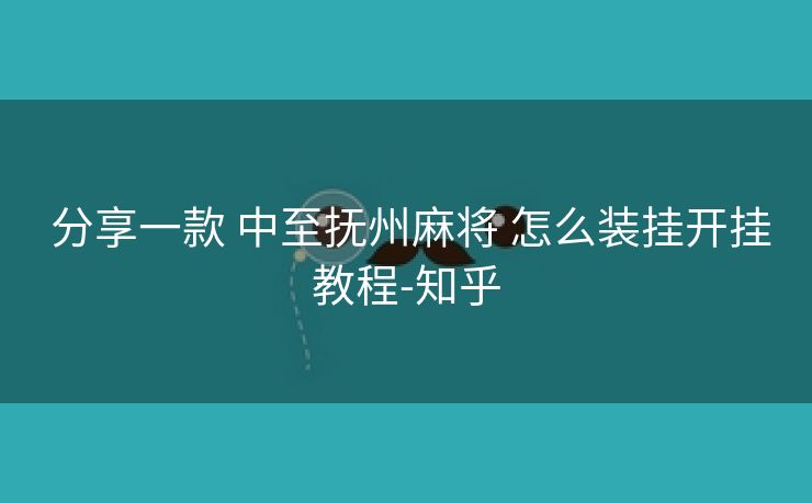  分享一款 中至抚州麻将 怎么装挂开挂教程-知乎