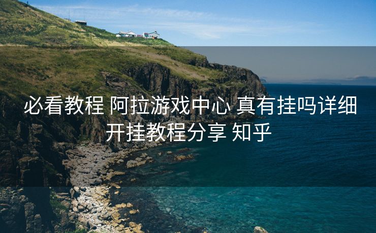  必看教程 阿拉游戏中心 真有挂吗详细开挂教程分享 知乎