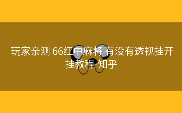  玩家亲测 66红中麻将 有没有透视挂开挂教程-知乎