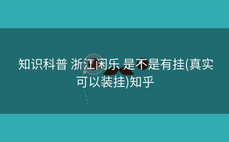  知识科普 浙江闲乐 是不是有挂(真实可以装挂)知乎