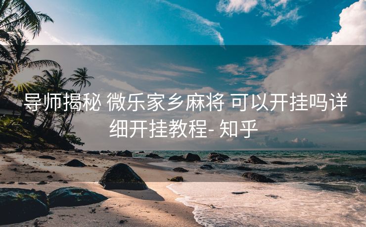  导师揭秘 微乐家乡麻将 可以开挂吗详细开挂教程- 知乎