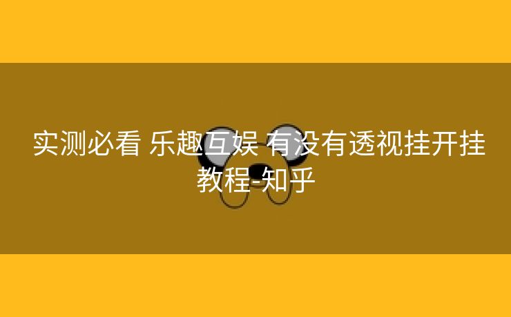  实测必看 乐趣互娱 有没有透视挂开挂教程-知乎