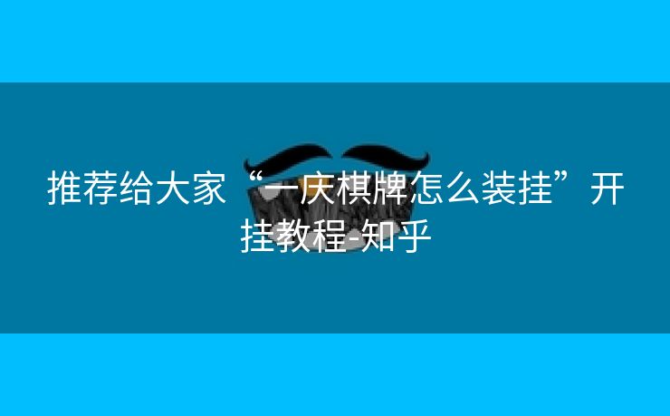 推荐给大家“一庆棋牌怎么装挂”开挂教程-知乎 推荐给大家“一庆棋牌怎么装挂”开挂教程-知乎