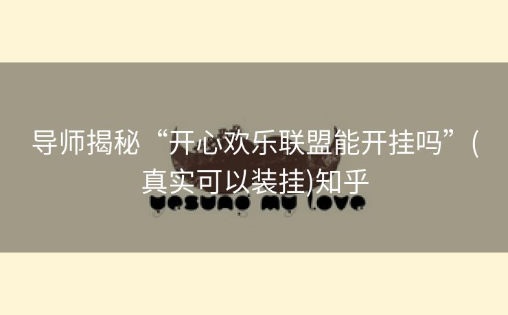 导师揭秘“开心欢乐联盟能开挂吗”(真实可以装挂)知乎 导师揭秘“开心欢乐联盟能开挂吗”(真实可以装挂)知乎