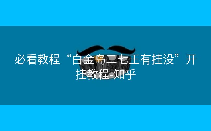 必看教程“白金岛二七王有挂没”开挂教程-知乎