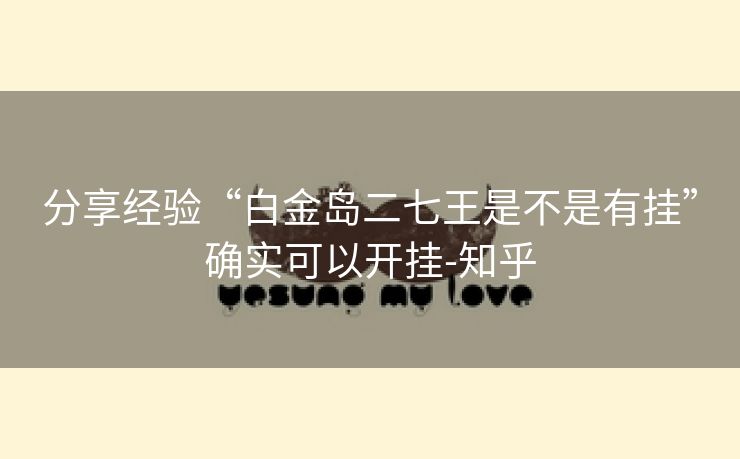分享经验“白金岛二七王是不是有挂”确实可以开挂-知乎 分享经验“白金岛二七王是不是有挂”确实可以开挂-知乎