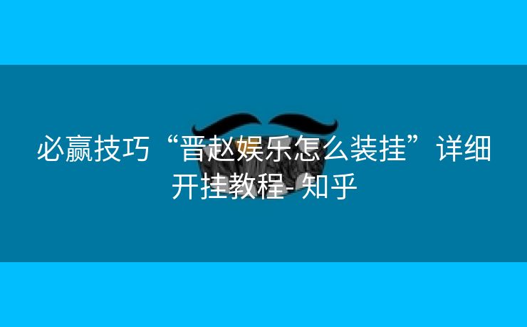 必赢技巧“晋赵娱乐怎么装挂”详细开挂教程- 知乎