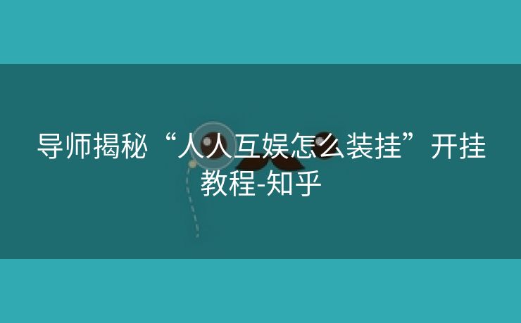 导师揭秘“人人互娱怎么装挂”开挂教程-知乎