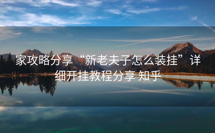 家攻略分享“新老夫子怎么装挂”详细开挂教程分享 知乎 家攻略分享“新老夫子怎么装挂”详细开挂教程分享 知乎