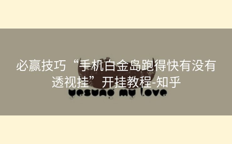 必赢技巧“手机白金岛跑得快有没有透视挂”开挂教程-知乎 必赢技巧“手机白金岛跑得快有没有透视挂”开挂教程-知乎