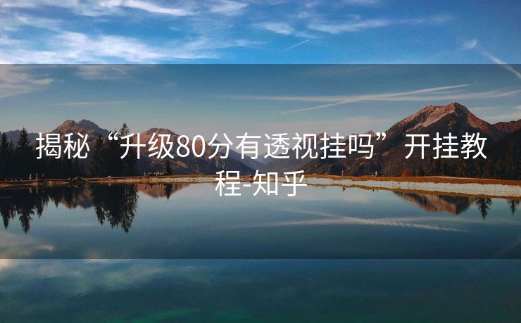 揭秘“升级80分有透视挂吗”开挂教程-知乎 揭秘“升级80分有透视挂吗”开挂教程-知乎