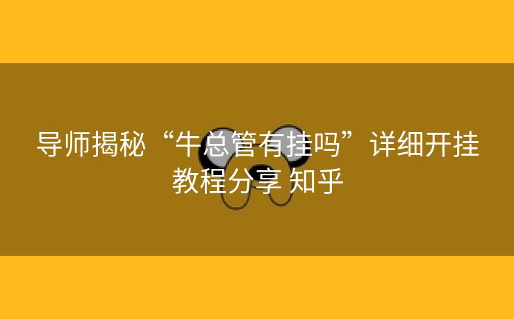 导师揭秘“牛总管有挂吗”详细开挂教程分享 知乎 导师揭秘“牛总管有挂吗”详细开挂教程分享 知乎