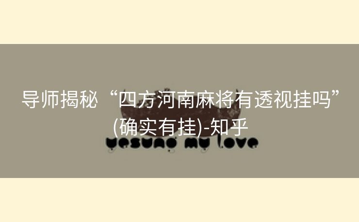 导师揭秘“四方河南麻将有透视挂吗”(确实有挂)-知乎 导师揭秘“四方河南麻将有透视挂吗”(确实有挂)-知乎