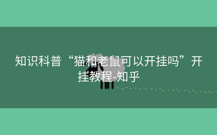 知识科普“猫和老鼠可以开挂吗”开挂教程-知乎 知识科普“猫和老鼠可以开挂吗”开挂教程-知乎