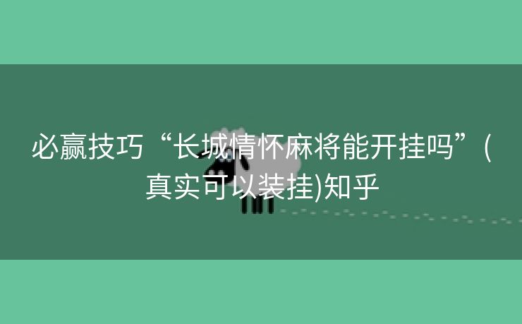 必赢技巧“长城情怀麻将能开挂吗”(真实可以装挂)知乎 必赢技巧“长城情怀麻将能开挂吗”(真实可以装挂)知乎