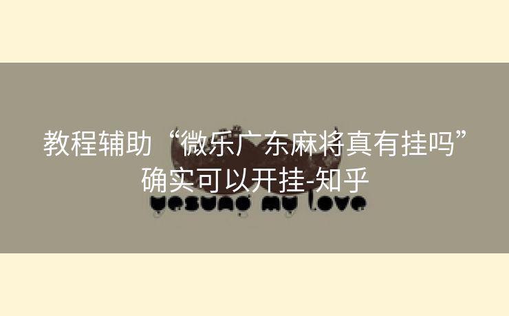 教程辅助“微乐广东麻将真有挂吗”确实可以开挂-知乎 教程辅助“微乐广东麻将真有挂吗”确实可以开挂-知乎