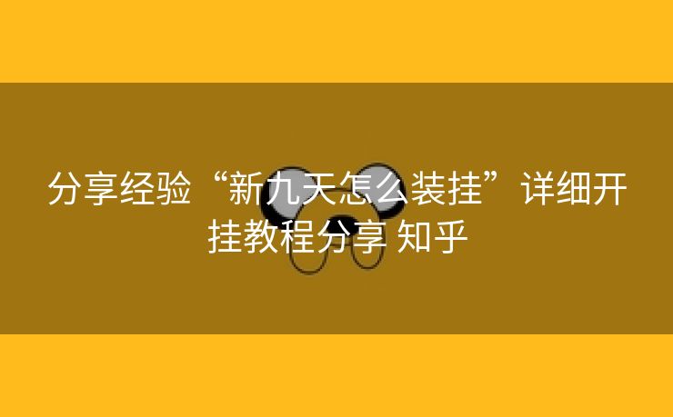 分享经验“新九天怎么装挂”详细开挂教程分享 知乎 分享经验“新九天怎么装挂”详细开挂教程分享 知乎