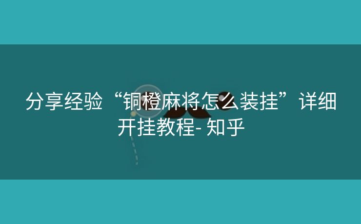 分享经验“铜橙麻将怎么装挂”详细开挂教程- 知乎 分享经验“铜橙麻将怎么装挂”详细开挂教程- 知乎