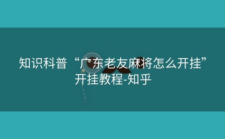 知识科普“广东老友麻将怎么开挂”开挂教程-知乎 知识科普“广东老友麻将怎么开挂”开挂教程-知乎