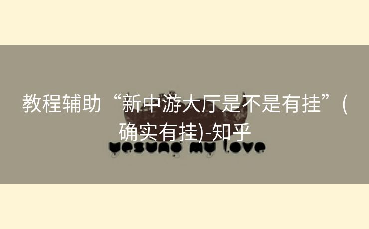 教程辅助“新中游大厅是不是有挂”(确实有挂)-知乎 教程辅助“新中游大厅是不是有挂”(确实有挂)-知乎